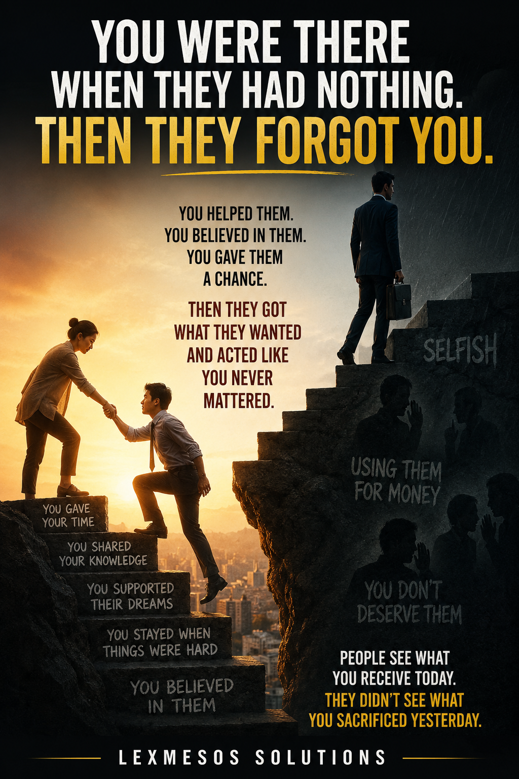 You Were There When They Had Nothing. Then They Forgot You.